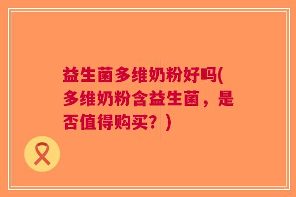 益生菌多维奶粉好吗(多维奶粉含益生菌,是否值得购买?)