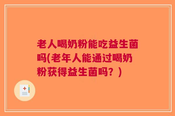 老人喝奶粉能吃益生菌吗(老年人能通过喝奶粉获得益生菌吗?) 老人喝奶粉能吃益生菌吗(老年人能通过喝奶粉获得益生菌吗?)
