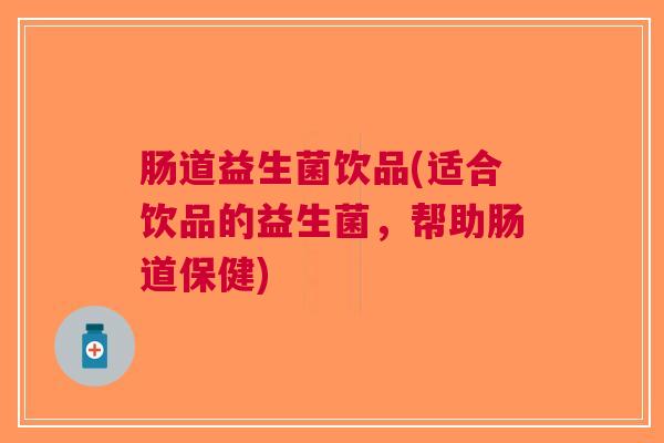 肠道益生菌饮品(适合饮品的益生菌,帮助肠道保健) 肠道益生菌饮品(适合饮品的益生菌,帮助肠道保健)