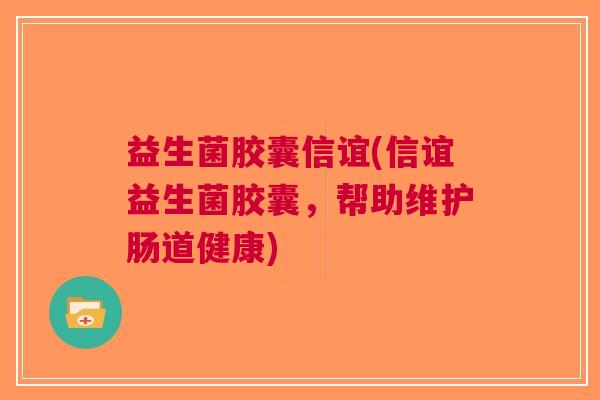 益生菌胶囊信谊(信谊益生菌胶囊,帮助维护肠道健康)