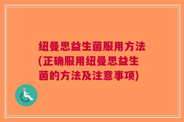 纽曼思益生菌服用方法(正确服用纽曼思益生菌的方法及注意事项) 纽曼思益生菌服用方法(正确服用纽曼思益生菌的方法及注意事项)
