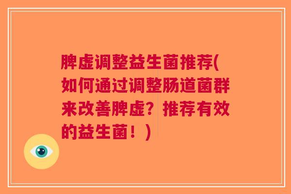 脾虚调整益生菌推荐(如何通过调整肠道菌群来改善脾虚?推荐有效的益生菌!)