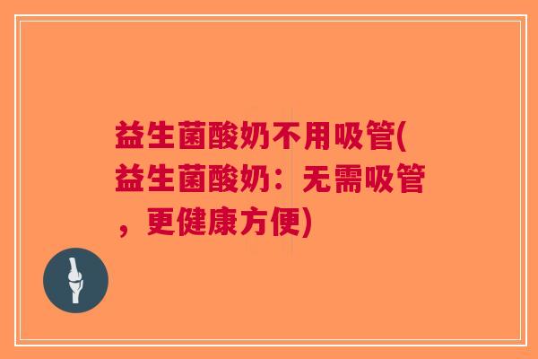益生菌酸奶不用吸管(益生菌酸奶:无需吸管,更健康方便) 益生菌酸奶不用吸管(益生菌酸奶:无需吸管,更健康方便)
