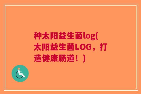 种太阳益生菌log(太阳益生菌LOG，打造健康肠道！)