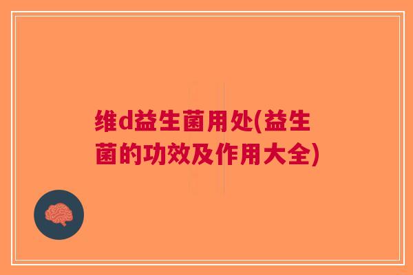 维d益生菌用处(益生菌的功效及作用大全)