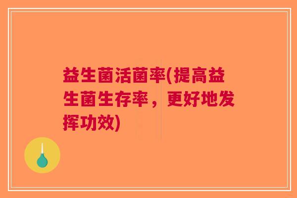 益生菌活菌率(提高益生菌生存率,更好地发挥功效) 益生菌活菌率(提高益生菌生存率,更好地发挥功效)
