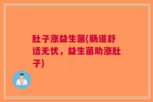 肚子涨益生菌(肠道舒适无忧,益生菌助涨肚子)