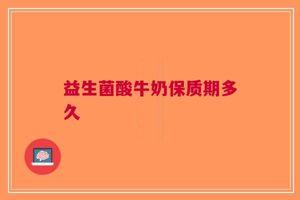 益生菌酸牛奶保质期多久