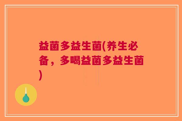 益菌多益生菌(养生必备,多喝益菌多益生菌) 益菌多益生菌(养生必备,多喝益菌多益生菌)