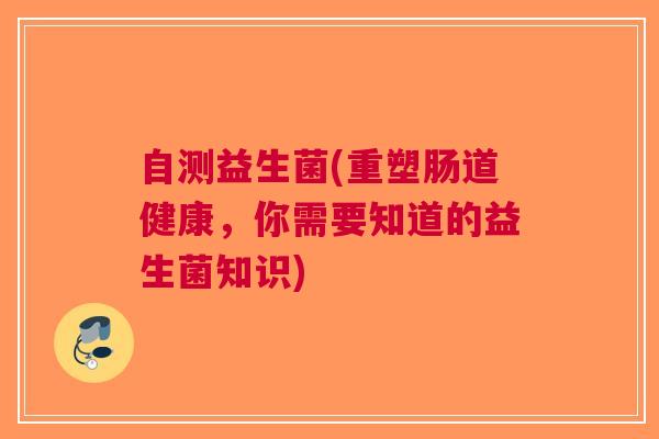 自测益生菌(重塑肠道健康,你需要知道的益生菌知识)