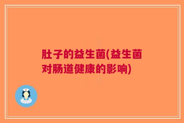 肚子的益生菌(益生菌对肠道健康的影响)