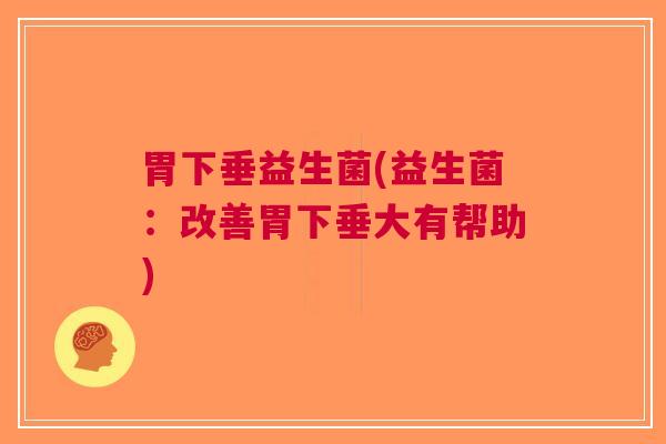 胃下垂益生菌(益生菌:改善胃下垂大有帮助)