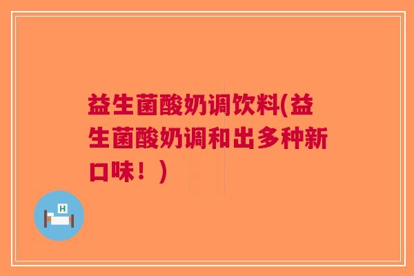益生菌酸奶调饮料(益生菌酸奶调和出多种新口味!)