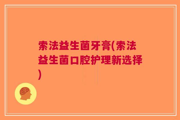 索法益生菌牙膏(索法益生菌口腔护理新选择)