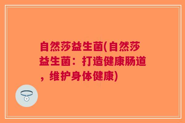 自然莎益生菌(自然莎益生菌:打造健康肠道,维护身体健康)