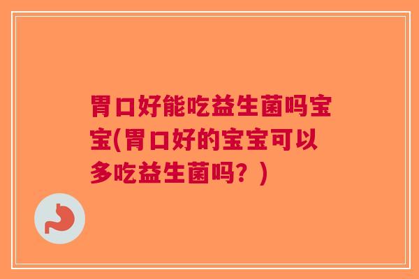 胃口好能吃益生菌吗宝宝(胃口好的宝宝可以多吃益生菌吗?) 胃口好能吃益生菌吗宝宝(胃口好的宝宝可以多吃益生菌吗?)