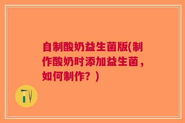 自制酸奶益生菌版(制作酸奶时添加益生菌,如何制作?)