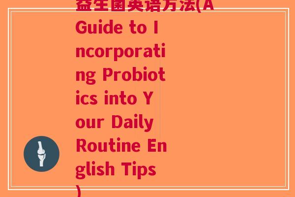 益生菌英语方法(A Guide to Incorporating Probiotics into Your Daily Routine English Tips)
