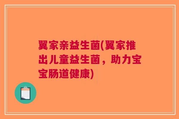 翼家亲益生菌(翼家推出儿童益生菌,助力宝宝肠道健康) 翼家亲益生菌(翼家推出儿童益生菌,助力宝宝肠道健康)