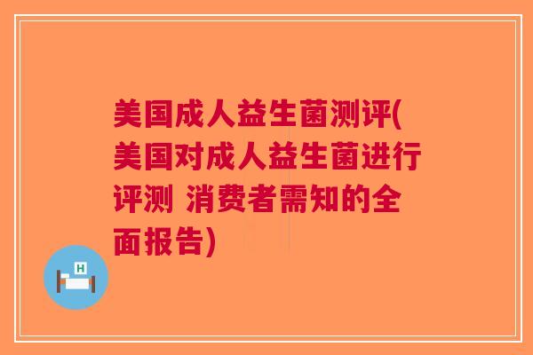 美国成人益生菌测评(美国对成人益生菌进行评测 消费者需知的全面报告) 美国成人益生菌测评(美国对成人益生菌进行评测 消费者需知的全面报告)