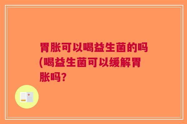 胃胀可以喝益生菌的吗(喝益生菌可以缓解胃胀吗?