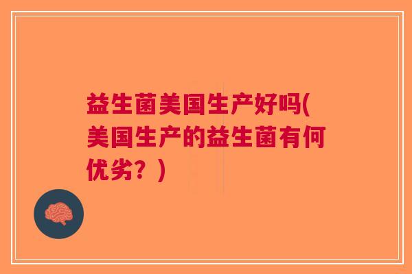 益生菌美国生产好吗(美国生产的益生菌有何优劣?) 益生菌美国生产好吗(美国生产的益生菌有何优劣?)