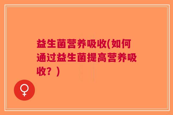 益生菌营养吸收(如何通过益生菌提高营养吸收？)
