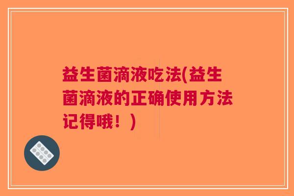 益生菌滴液吃法(益生菌滴液的正确使用方法记得哦!)