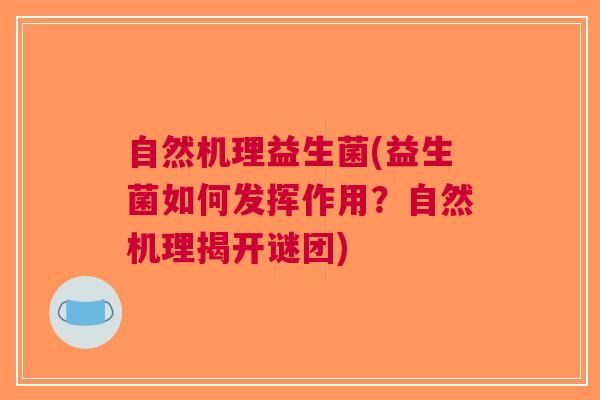自然机理益生菌(益生菌如何发挥作用?自然机理揭开谜团)