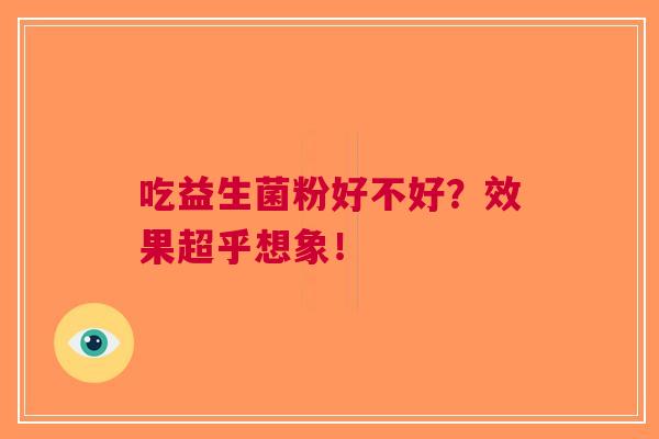 吃益生菌粉好不好?效果超乎想象! 吃益生菌粉好不好?效果超乎想象!