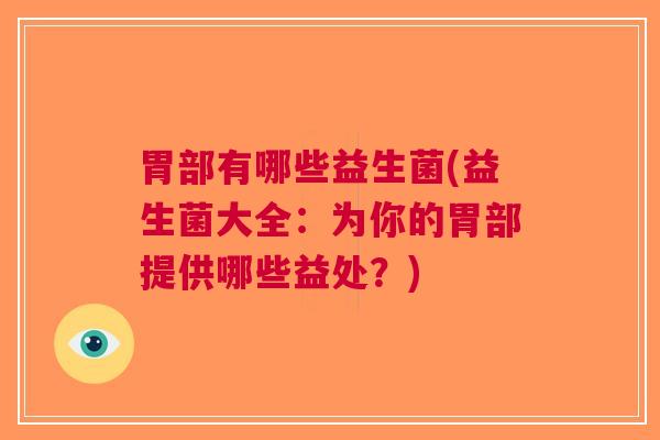 胃部有哪些益生菌(益生菌大全:为你的胃部提供哪些益处?) 胃部有哪些益生菌(益生菌大全:为你的胃部提供哪些益处?)