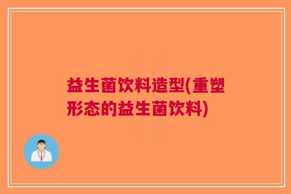 益生菌饮料造型(重塑形态的益生菌饮料)
