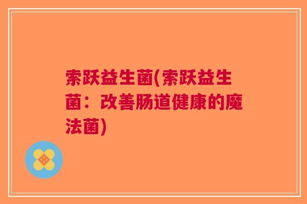索跃益生菌(索跃益生菌:改善肠道健康的魔法菌)