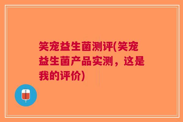 笑宠益生菌测评(笑宠益生菌产品实测，这是我的评价)