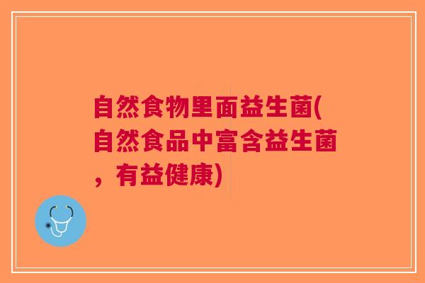 自然食物里面益生菌(自然食品中富含益生菌,有益健康)