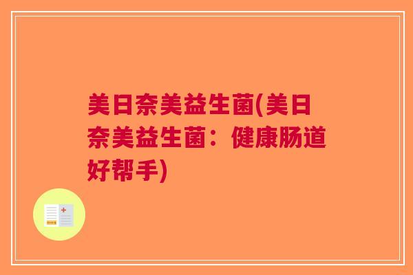 美日奈美益生菌(美日奈美益生菌:健康肠道好帮手) 美日奈美益生菌(美日奈美益生菌:健康肠道好帮手)