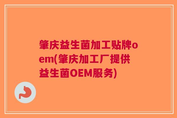 肇庆益生菌加工贴牌oem(肇庆加工厂提供益生菌OEM服务)