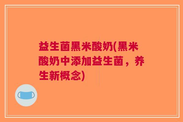 益生菌黑米酸奶(黑米酸奶中添加益生菌,养生新概念) 益生菌黑米酸奶(黑米酸奶中添加益生菌,养生新概念)