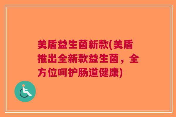 美盾益生菌新款(美盾推出全新款益生菌,全方位呵护肠道健康) 美盾益生菌新款(美盾推出全新款益生菌,全方位呵护肠道健康)