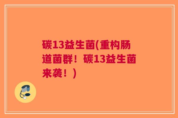 碳13益生菌(重构肠道菌群!碳13益生菌来袭!) 碳13益生菌(重构肠道菌群!碳13益生菌来袭!)