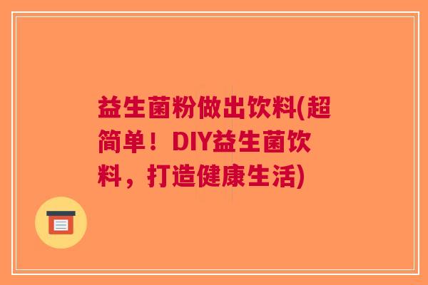 益生菌粉做出饮料(超简单!DIY益生菌饮料,打造健康生活)