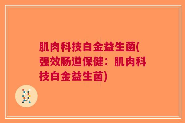 肌肉科技白金益生菌(强效肠道保健:肌肉科技白金益生菌)