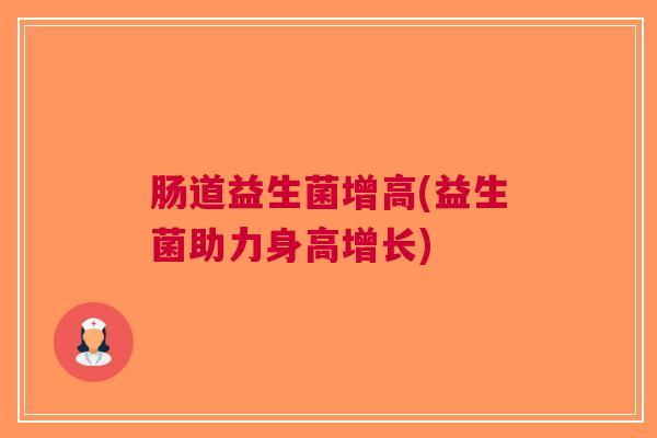 肠道益生菌增高(益生菌助力身高增长)