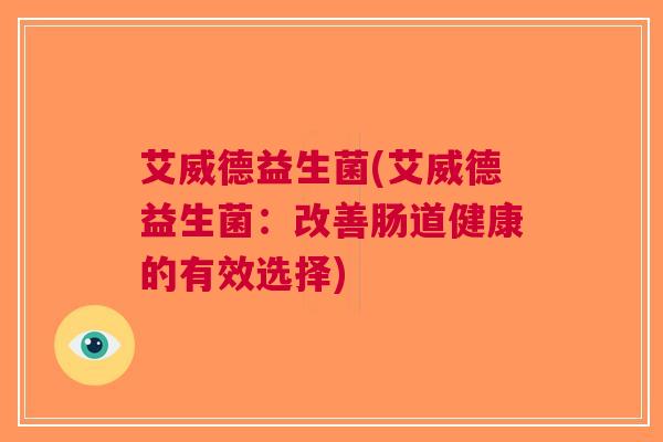 艾威德益生菌(艾威德益生菌：改善肠道健康的有效选择)