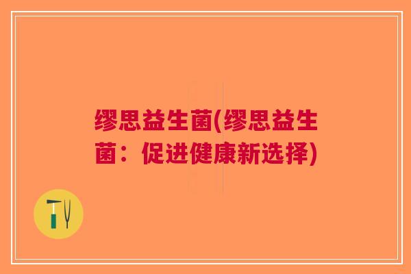 缪思益生菌(缪思益生菌:促进健康新选择) 缪思益生菌(缪思益生菌:促进健康新选择)