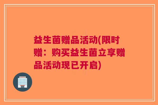 益生菌赠品活动(限时赠：购买益生菌立享赠品活动现已开启)