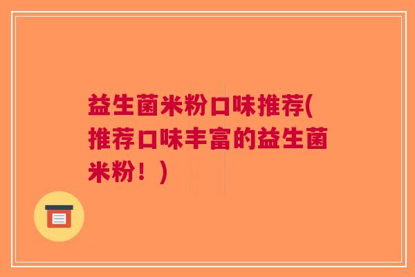 益生菌米粉口味推荐(推荐口味丰富的益生菌米粉!)