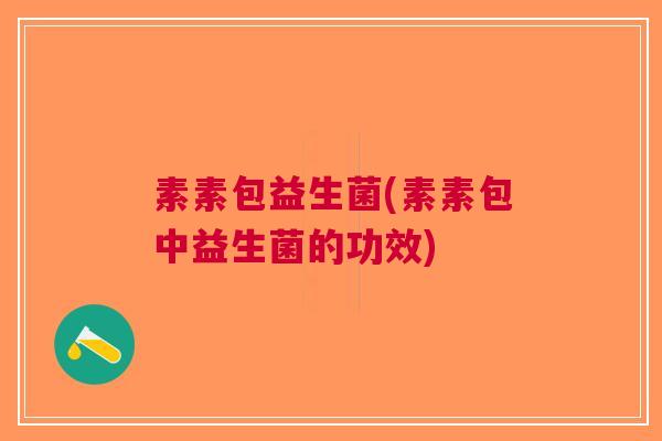 素素包益生菌(素素包中益生菌的功效) 素素包益生菌(素素包中益生菌的功效)