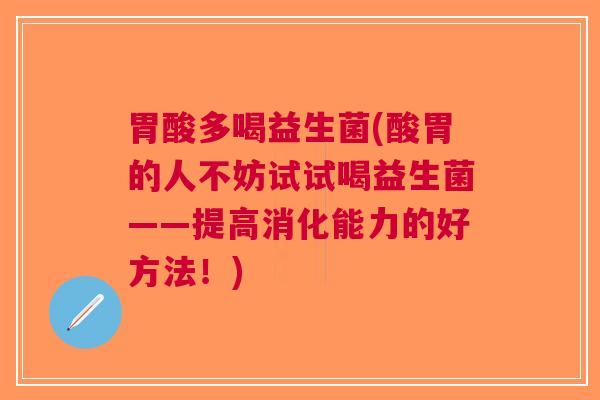 胃酸多喝益生菌(酸胃的人不妨试试喝益生菌——提高消化能力的好方法!) 胃酸多喝益生菌(酸胃的人不妨试试喝益生菌——提高消化能力的好方法!)