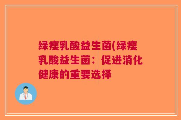 绿瘦乳酸益生菌(绿瘦乳酸益生菌:促进消化健康的重要选择